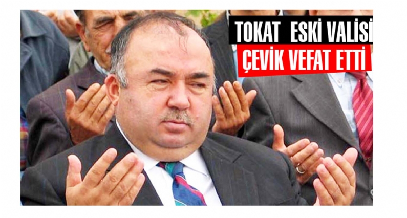 TOKAT  ESKİ VALİSİ ÇEVİK VEFAT ETTİ 