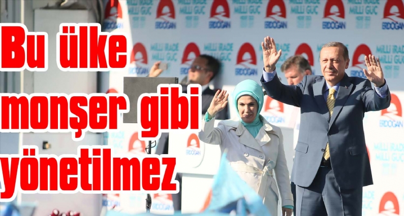 Bu ülke monşer gibi yönetilmez