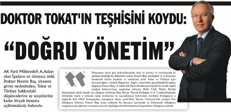 AK Parti Milletvekili A.Adayı olan İşadamı ve dünyaca ünlü DoktNusret Baş, siyasete girme nedeninden, Tokat ve Türkiye hakkındaki düşüncelerine ve tespitlerine kadar birçok hususta açıklamalarda bulundu.