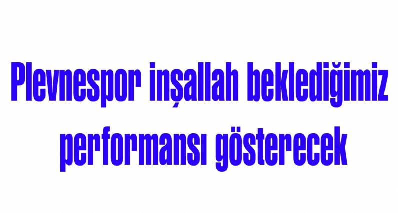 Tokat Belediye PlevnespKulübü Başkanı Adnan Çiçek, ``İnşallah bu sene Tokat Belediye PlevnespAcıbadem Erkekler Liginde beklediğimiz performansı gösterecek`` dedi.