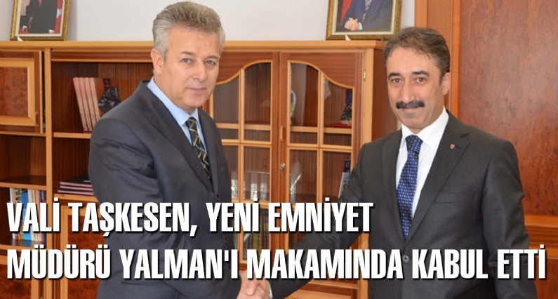 VALİ TAŞKESEN, YENİ EMNİYET MÜDÜRÜ YALMAN`I MAKAMINDA KABUL ETTİ