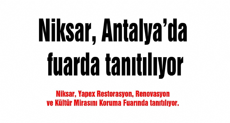 Niksar, Yapex Restorasyon, Renovasyon ve Kültür Mirasını Koruma Fuarında tanıtılıyor. 
Niksar, Antalya Fuar ve Kongre Merkezinde düzenlenen Yapex Tadilat, Restorasyon, Renovasyon ve Kültür Mirasını Koruma Fuarında tanıtılıy