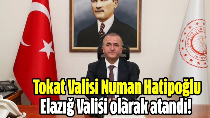 Tokat Valisi Numan Hatipoğlu Elazığ Valisi olarak atandı! 