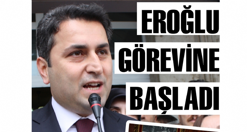 EROĞLU GÖREVİNE BAŞLADI