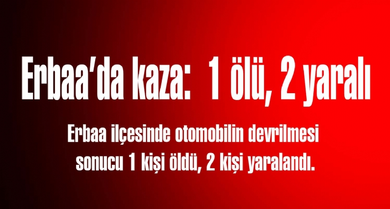 Erbaa ilçesinde otomobilin devrilmesi sonucu 1 kişi öldü, 2 kişi yaralandı.