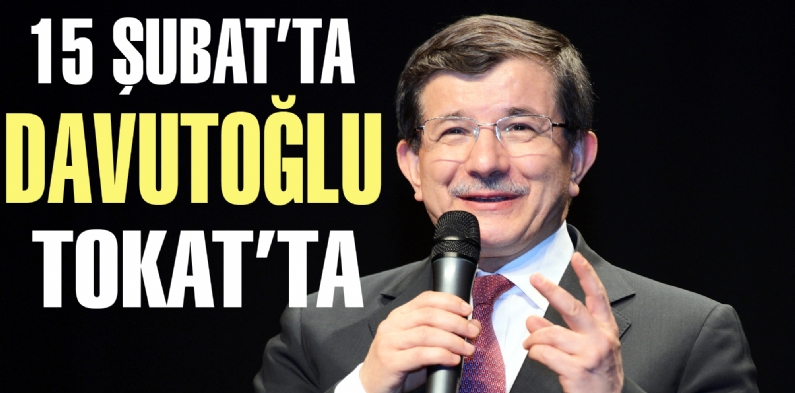 15 ŞUBATTA BAŞBAKAN DAVUTOĞLU TOKATTA 