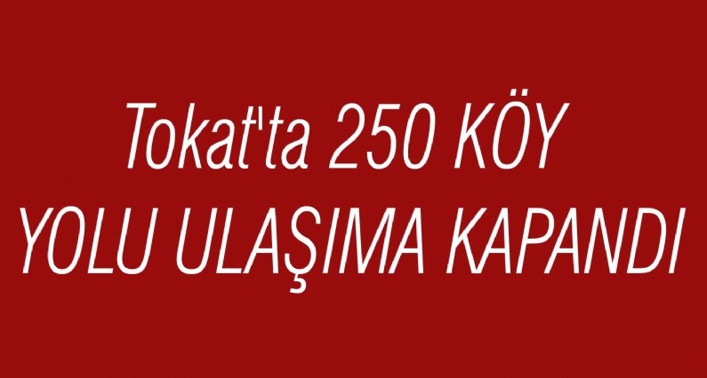 Tokat`ta 250 KÖY YOLU ULAŞIMA KAPANDI