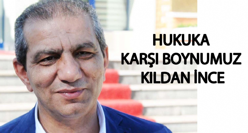 HUKUKA KARŞI BOYNUMUZ KILDAN İNCE