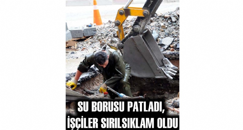 SU BORUSU PATLADI, İŞÇİLER SIRILSIKLAM OLDU