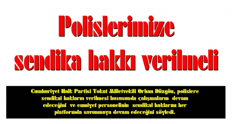 Cumhuriyet Halk Partisi Tokat Milletvekili Orhan Düzgün, polislere  sendikal hakların verilmesi hususunda çalışmaların  devam edeceğini  ve emniyet personelinin  sendikal haklarını her platformda savunmaya devam edeceğini söy
