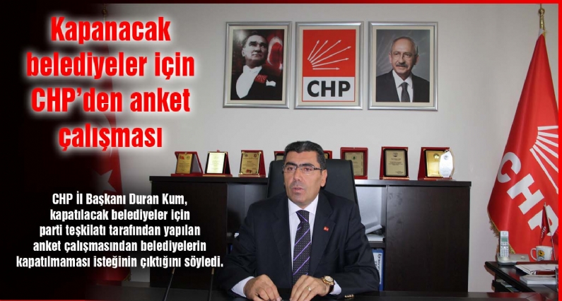 CHP İl Başkanı Duran Kum, kapatılacak belediyeler için parti teşkilatı tarafından yapılan anket çalışmasından belediyelerin kapatılmaması isteğinin çıktığını söyledi. 
CHP Tokat İl Teşkilatı, Büyükşehir Yasası kapsamında kap