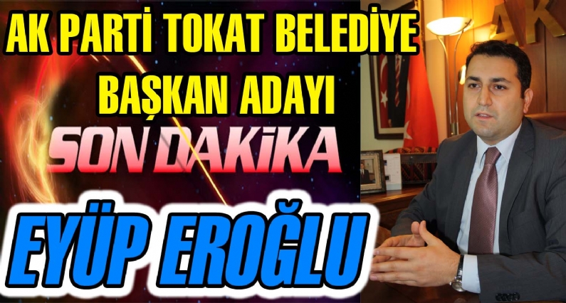 AK PARTİ TOKAT BELEDİYE BAŞKAN ADAYI EYÜP EROĞLU