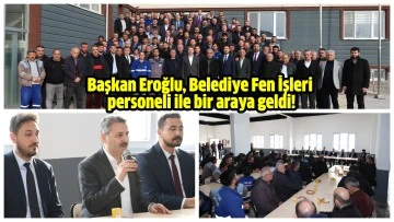 Başkan Eroğlu, Belediye Fen İşleri  personeli ile bir araya geldi!