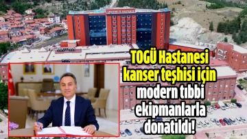 TOGÜ Hastanesi kanser teşhisi için modern tıbbi ekipmanlarla donatıldı!   