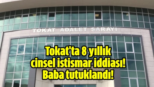 Tokat'ta 8 yıllık cinsel istismar iddiası! Baba tutuklandı 