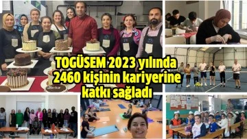 TOGÜSEM 2023 yılında 2460 kişinin kariyerine katkı sağladı